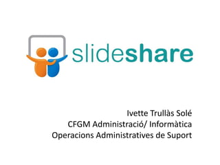 Ivette Trullàs Solé
   CFGM Administració/ Informàtica
Operacions Administratives de Suport
 