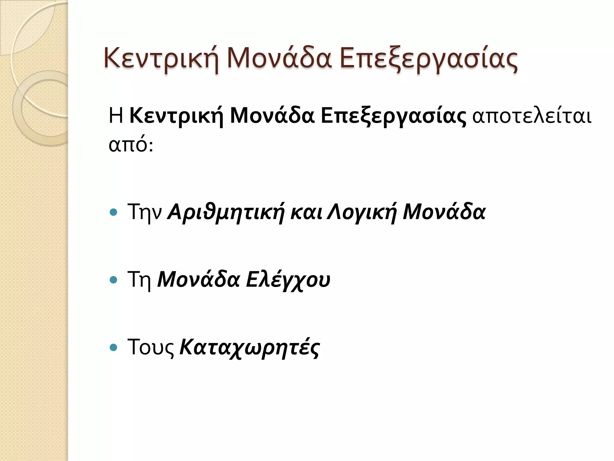 Κεντρικό Μονϊδα Επεξεργαςύασ
Η Κεντρική Μονάδα Επεξεργαςίασ αποτελεύται
από:

   Την Αριθμητική και Λογική Μονάδα

   Τη Μονάδα Ελέγχου

   Τουσ Καταχωρητέσ
 