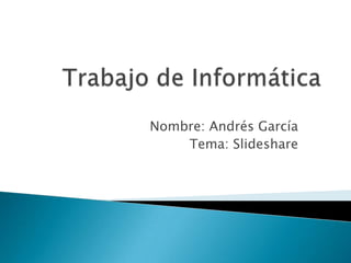 Nombre: Andrés García
    Tema: Slideshare
 
