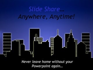Slide Share…
Anywhere, Anytime!




 Never leave home without your
       Powerpoint again…
 