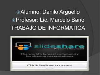  Alumno:  Danilo Argüello
 Profesor: Lic. Marcelo Baño
TRABAJO DE INFORMATICA
 
