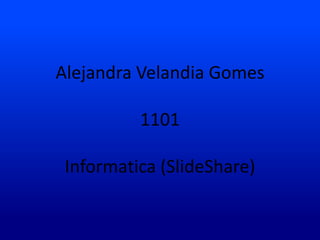 Alejandra Velandia Gomes

          1101

 Informatica (SlideShare)
 
