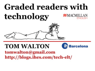 Graded readers with
technology
TOM WALTON
tomwalton@gmail.com
http://blogs.ihes.com/tech-elt/
 