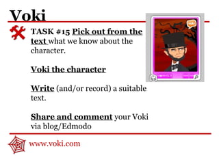 Voki
TASK #15 Pick out from the
text what we know about the
character.
Voki the character
Write (and/or record) a suitable
text.
Share and comment your Voki
via blog/Edmodo
www.voki.com
 
