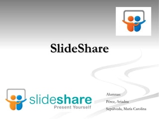 SlideShare


         Alumnas:
         Pérez, Ariadna
         Sepúlveda, María Carolina
 