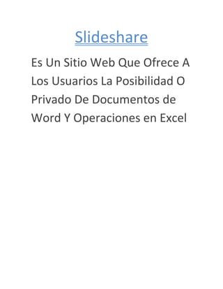 Slideshare
Es Un Sitio Web Que Ofrece A
Los Usuarios La Posibilidad O
Privado De Documentos de
Word Y Operaciones en Excel
 