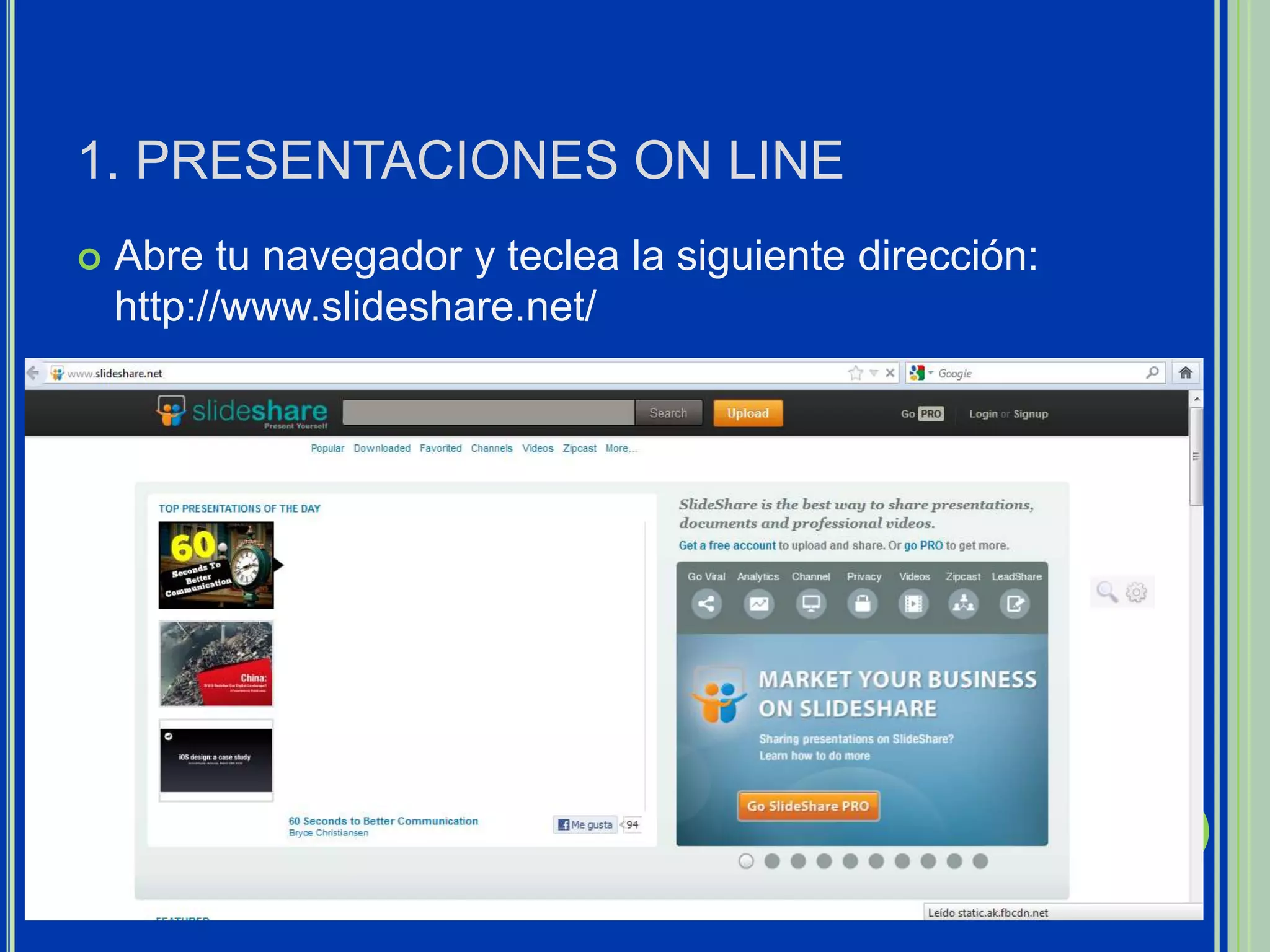 1. PRESENTACIONES ON LINE
   Abre tu navegador y teclea la siguiente dirección:
    http://www.slideshare.net/
 