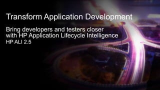 Transform Application Development
Bring developers and testers closer
with HP Application Lifecycle Intelligence
HP ALI 2.5
 