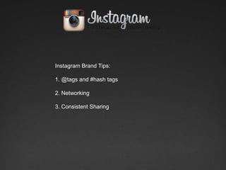 Instagram Brand Tips:

1. @tags and #hash tags

2. Networking

3. Consistent Sharing
 