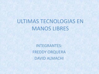 ULTIMAS TECNOLOGIAS EN
     MANOS LIBRES

       INTEGRANTES:
     FREDDY ORQUERA
      DAVID ALMACHI
 