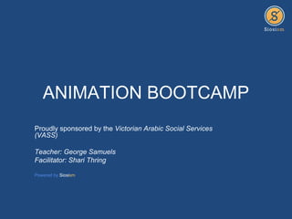 ANIMATION BOOTCAMP
Proudly sponsored by the Victorian Arabic Social Services
(VASS)

Teacher: George Samuels
Facilitator: Shari Thring

Powered by Siosism
 