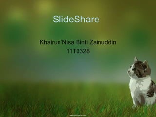 SlideShare

Khairun’Nisa Binti Zainuddin
         11T0328
 
