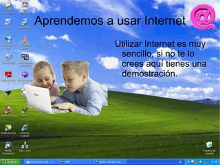 Aprendemos a usar Internet
             Utilizar Internet es muy
              sencillo, si no te lo
              crees aquí tienes una
              demostración.
 