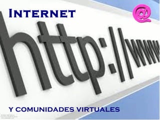Internet




y comunidades virtuales
 