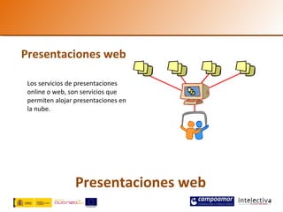 Presentaciones web

 Los servicios de presentaciones
 online o web, son servicios que
 permiten alojar presentaciones en
 la nube.




                 Presentaciones web
 