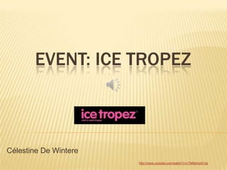 EVENT: ICE TROPEZ



Célestine De Wintere
                       http://www.youtube.com/watch?v=cTM8dmoG1ss
 