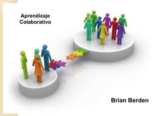 Aprendizaje
Colaborativo




               Aprendizaje Colaborativo
               Brian Berden       Brian Berden
 