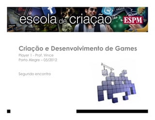 Criação e Desenvolvimento de Games
Player 1 - Prof. Vince
Porto Alegre – 05/2012


Segundo encontro
 