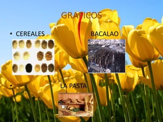 GRAFICOS
• CEREALES              BACALAO




•            LA PASTA
 