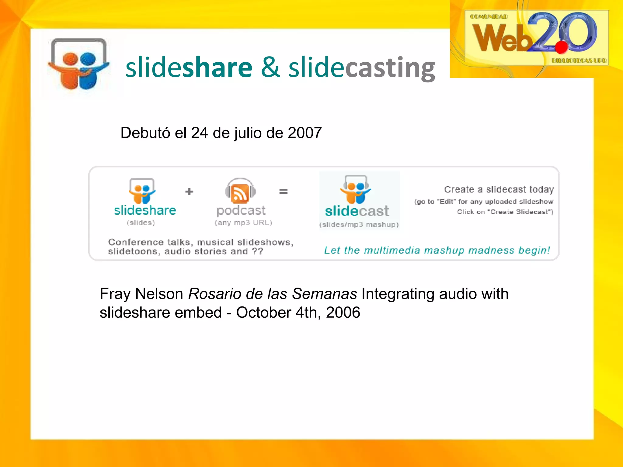 slide share  & slide casting Debutó el 24 de julio de 2007 Fray Nelson  Rosario de las Semanas   Integrating audio with slideshare embed - October 4th, 2006 