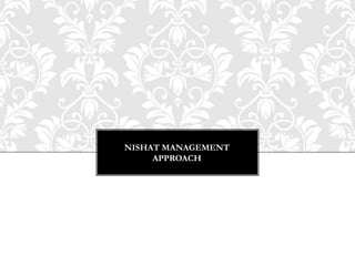 NISHAT MANAGEMENT
     APPROACH
 