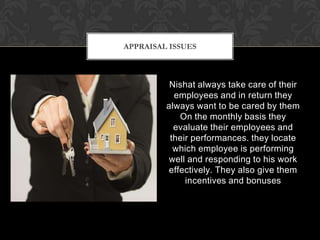 APPRAISAL ISSUES



          Nishat always take care of their
           employees and in return they
         always want to be cared by them
             On the monthly basis they
           evaluate their employees and
          their performances. they locate
           which employee is performing
          well and responding to his work
          effectively. They also give them
              incentives and bonuses
 