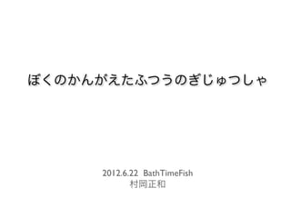 ぼくのかんがえたふつうのぎじゅつしゃ




     2012.6.22 BathTimeFish
            村岡正和
 
