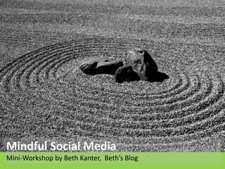 Mindful Social Media
Mini-Workshop by Beth Kanter, Beth’s Blog
 
