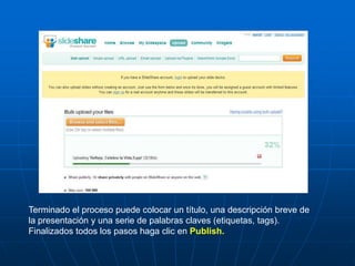 Terminado el proceso puede colocar un título, una descripción breve de
la presentación y una serie de palabras claves (etiquetas, tags).
Finalizados todos los pasos haga clic en Publish.
 