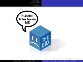 Motivation
                          HMAX Model
                          Improvements
                              Summary




Federico Raue Rodriguez (raue@iupr.com)   Biological Inspired Systems applied to Computer Vision
 