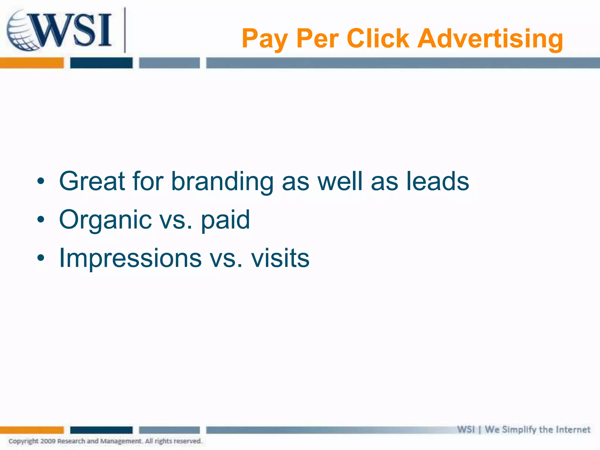 Pay Per Click Advertising
• Great for branding as well as leads
• Organic vs. paid
• Impressions vs. visits