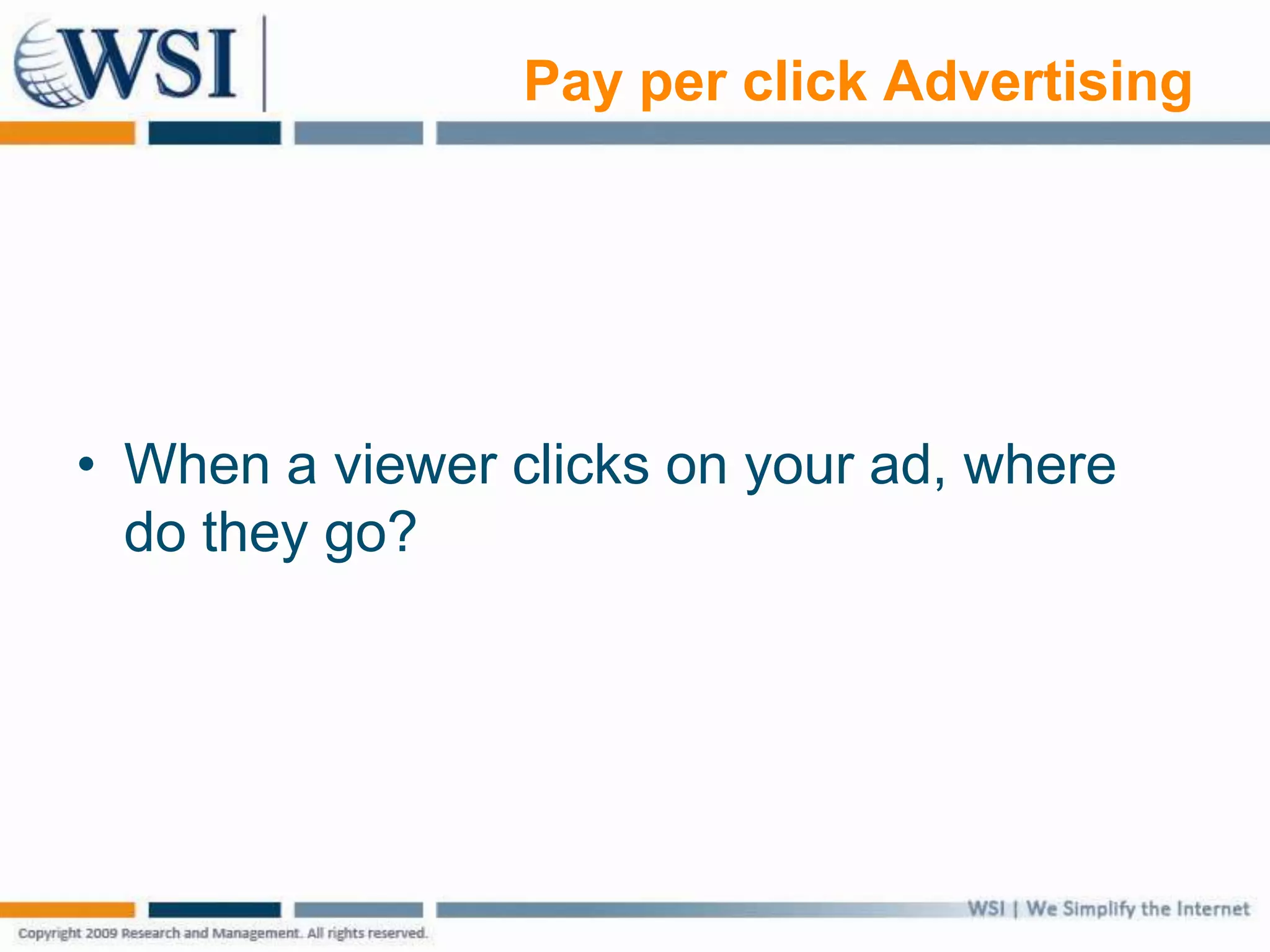 Pay per click Advertising
• When a viewer clicks on your ad, where
do they go?