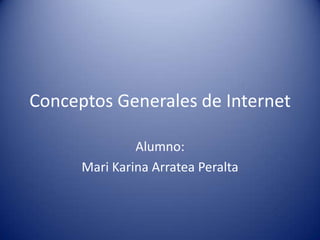Conceptos Generales de Internet

               Alumno:
      Mari Karina Arratea Peralta
 