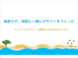 挫折せず、仲間と一緒にデザインをつくった

   モックアップやデザイン、企画案どまりのものなどたくさん
 