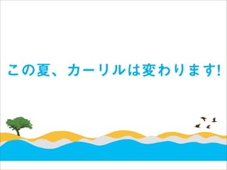 この夏、カーリルは変わります!
 
