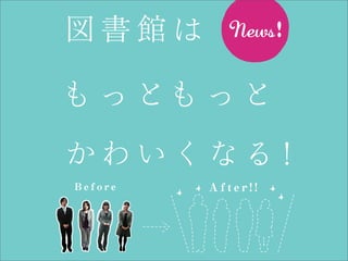 図書館は

も っ とも っ と
かわいくなる !
Before   After!!
 