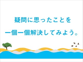 疑問に思ったことを
一個一個解決してみよう。
 