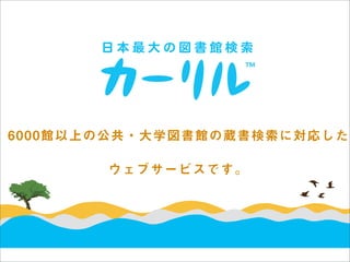 6000館以上の公共・大学図書館の蔵書検索に対応した

       ウェブサービスです。
 