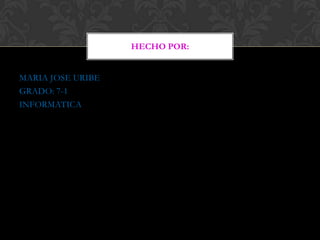 HECHO POR:


MARIA JOSE URIBE
GRADO: 7-1
INFORMATICA
 