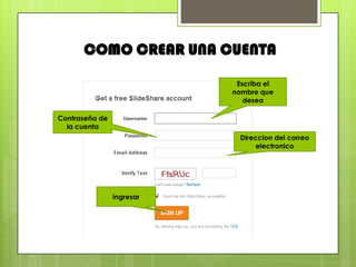 COMO CREAR UNA CUENTA
                            Escriba el
                           nombre que
                              desea

Contraseña de
  la cuenta
                             Direccion del correo
                                 electronico




                ingresar
 