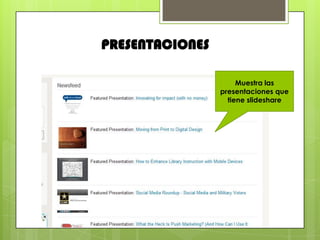 PRESENTACIONES

                      Muestra las
                 presentaciones que
                   tiene slideshare
 