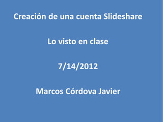 Creación de una cuenta Slideshare

        Lo visto en clase

           7/14/2012

     Marcos Córdova Javier
 