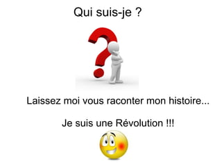 Qui suis-je ?




Laissez moi vous raconter mon histoire...

       Je suis une Révolution !!!
 