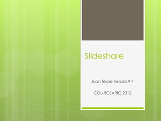 Slideshare

 Juan felipe herazo 9-1

  COL-ROSARIO 2012
 