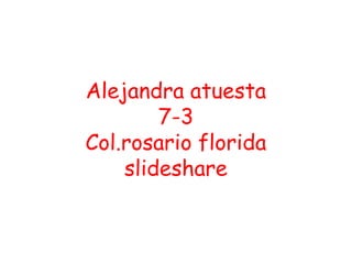 Alejandra atuesta
        7-3
Col.rosario florida
    slideshare
 