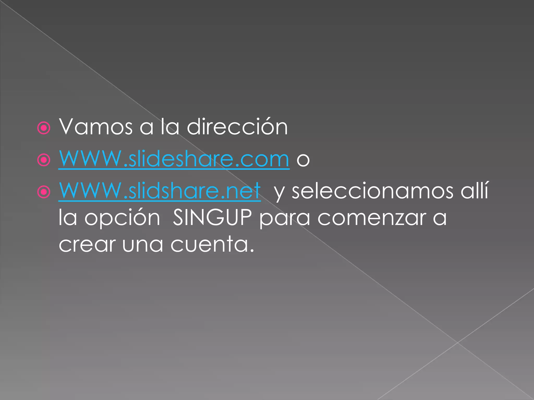 Vamos a la dirección
WWW.slideshare.com o
WWW.slidshare.net y seleccionamos allí
la opción SINGUP para comenzar a
crear una cuenta.