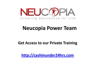 Neucopia Power Team

Get Access to our Private Training

 http://cashinunder24hrs.com
 