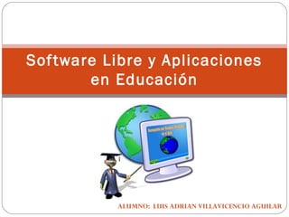 Sof tware Libre y Aplicaciones
        en Educación




           ALUMNO: LUIS ADRIAN VILLAVICENCIO AGUILAR
 