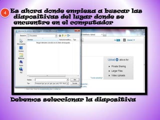 4 Es ahora donde empieza a buscar las
  diapositivas del lugar donde se
  encuentre en el computador




 Debemos seleccionar la diapositiva
 