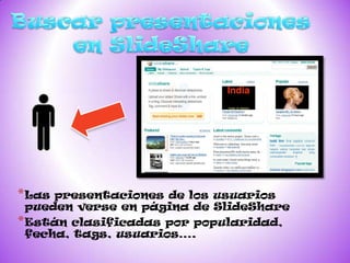 * Las presentaciones de los usuarios
  pueden verse en página de SlideShare
* Están clasificadas por popularidad,
  fecha, tags, usuarios….
 